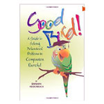 Good Bird! A Guide to Solving Behavioral Problems in Companion Parrots by Barbara Heidenreich